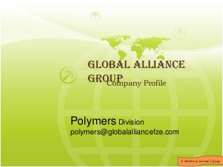Global Alliance Group 
Company Profile 
A Member of Jaiswal’s Group 
Polymers Division 
polymers@globalalliancefze.com  