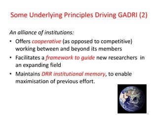 Some Underlying Principles Driving GADRI (2)
An alliance of institutions:
• Offers cooperative (as opposed to competitive)...
