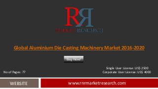 Global Aluminium Die Casting Machinery Market 2016-2020
www.rnrmarketresearch.comWEBSITE
Single User License: US$ 2500
No of Pages: 77 Corporate User License: US$ 4000
 