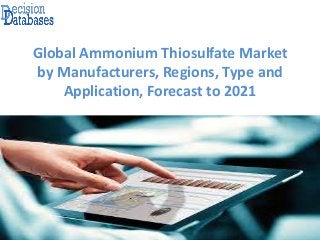 Global Ammonium Thiosulfate Market
by Manufacturers, Regions, Type and
Application, Forecast to 2021
 