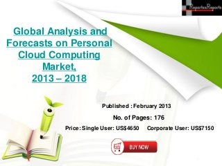 Global Analysis and
Forecasts on Personal
  Cloud Computing
       Market,
     2013 – 2018

                        Published : February 2013

                            No. of Pages: 176
           Price: Single User: US$4650   Corporate User: US$7150
 