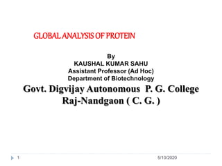GLOBALANALYSIS OF PROTEIN
5/10/20201
By
KAUSHAL KUMAR SAHU
Assistant Professor (Ad Hoc)
Department of Biotechnology
Govt. Digvijay Autonomous P. G. College
Raj-Nandgaon ( C. G. )
 