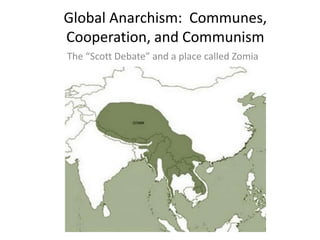 Global Anarchism: Communes,
Cooperation, and Communism
The “Scott Debate” and a place called Zomia
 