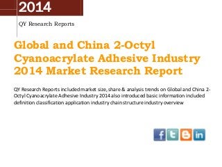 2014
QY Research Reports

Global and China 2-Octyl
Cyanoacrylate Adhesive Industry
2014 Market Research Report
QY Research Reports included market size, share & analysis trends on Global and China 2Octyl Cyanoacrylate Adhesive Industry 2014 also introduced basic information included
definition classification application industry chain structure industry overview

 