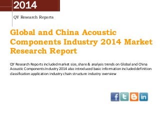2014
QY Research Reports
Global and China Acoustic
Components Industry 2014 Market
Research Report
QY Research Reports included market size, share & analysis trends on Global and China
Acoustic Components Industry 2014 also introduced basic information included definition
classification application industry chain structure industry overview
 