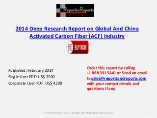 2014 Deep Research Report on Global And China
Activated Carbon Fiber (ACF) Industry

Published: February 2014
Single User PDF: US$ 2200
Corporate User PDF: US$ 4200

Order this report by calling
+1 888 391 5441 or Send an email
to sales@reportsandreports.com
with your contact details and
questions if any.

© ReportsnReports.com / Contact sales@reportsandreports.com

1

 