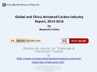 Global and China Activated Carbon Industry
Report, 2013-2016
by
Research In China

Explore all reports for “Materials &
Chemicals” market
@

http://www.chinamarketresearchreports.com/cat/
materials-chemicals.html .
© ChinaMarketResearchReports.com ;
sales@chinamarketresearchreports.com ;
+1 888 391 5441

 