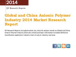 2014
QY Research Reports

Global and China Anionic Polymer
Industry 2014 Market Research
Report
QY Research Reports included market size, share & analysis trends on Global and China
Anionic Polymer Industry 2014 also introduced basic information included definition
classification application industry chain structure industry overview

 