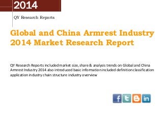 2014
QY Research Reports
Global and China Armrest Industry
2014 Market Research Report
QY Research Reports included market size, share & analysis trends on Global and China
Armrest Industry 2014 also introduced basic information included definition classification
application industry chain structure industry overview
 