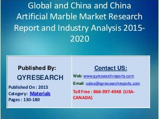 Global and China and China
Artificial Marble Market Research
Report and Industry Analysis 2015-
2020
Published By:
QYRESEARCH
Published On : 2015
Category: Materials
Pages : 130-180
Contact US:
Web: www.qyresearchreports.com
Email: sales@qyresearchreports.com
Toll Free : 866-997-4948 (USA-
CANADA)
 