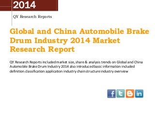 2014
QY Research Reports
Global and China Automobile Brake
Drum Industry 2014 Market
Research Report
QY Research Reports included market size, share & analysis trends on Global and China
Automobile Brake Drum Industry 2014 also introduced basic information included
definition classification application industry chain structure industry overview
 