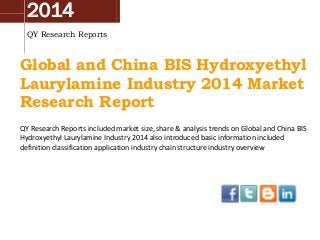 2014
QY Research Reports
Global and China BIS Hydroxyethyl
Laurylamine Industry 2014 Market
Research Report
QY Research Reports included market size, share & analysis trends on Global and China BIS
Hydroxyethyl Laurylamine Industry 2014 also introduced basic information included
definition classification application industry chain structure industry overview
 