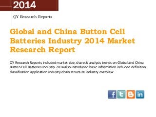 2014
QY Research Reports
Global and China Button Cell
Batteries Industry 2014 Market
Research Report
QY Research Reports included market size, share & analysis trends on Global and China
Button Cell Batteries Industry 2014 also introduced basic information included definition
classification application industry chain structure industry overview
 