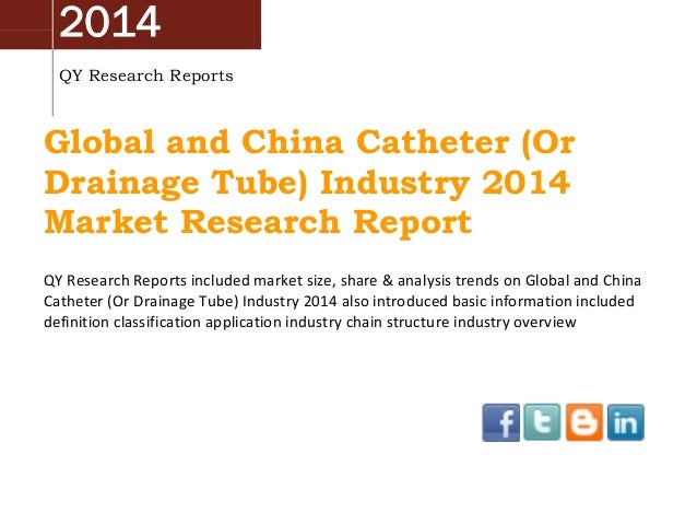 2014
QY Research Reports
Global and China Catheter (Or
Drainage Tube) Industry 2014
Market Research Report
QY Research Reports included market size, share & analysis trends on Global and China
Catheter (Or Drainage Tube) Industry 2014 also introduced basic information included
definition classification application industry chain structure industry overview
 