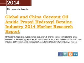 2014
QY Research Reports

Global and China Coconut Oil
Amide Propyl Hydroxyl Betaine
Industry 2014 Market Research
Report
QY Research Reports included market size, share & analysis trends on Global and China
Coconut Oil Amide Propyl Hydroxyl Betaine Industry 2014 also introduced basic information
included definition classification application industry chain structure industry overview

 