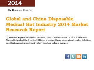 2014
QY Research Reports
Global and China Disposable
Medical Hat Industry 2014 Market
Research Report
QY Research Reports included market size, share & analysis trends on Global and China
Disposable Medical Hat Industry 2014 also introduced basic information included definition
classification application industry chain structure industry overview
 