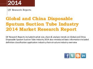 2014
QY Research Reports
Global and China Disposable
Sputum Suction Tube Industry
2014 Market Research Report
QY Research Reports included market size, share & analysis trends on Global and China
Disposable Sputum Suction Tube Industry 2014 also introduced basic information included
definition classification application industry chain structure industry overview
 