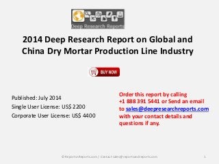 2014 Deep Research Report on Global and
China Dry Mortar Production Line Industry
Published: July 2014
Single User License: US$ 2200
Corporate User License: US$ 4400
Order this report by calling
+1 888 391 5441 or Send an email
to sales@deepresearchreports.com
with your contact details and
questions if any.
1© ReportsnReports.com / Contact sales@reportsandreports.com
 