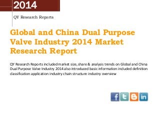2014
QY Research Reports
Global and China Dual Purpose
Valve Industry 2014 Market
Research Report
QY Research Reports included market size, share & analysis trends on Global and China
Dual Purpose Valve Industry 2014 also introduced basic information included definition
classification application industry chain structure industry overview
 