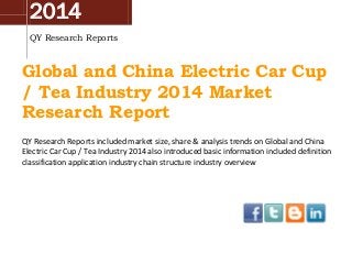 2014
QY Research Reports
Global and China Electric Car Cup
/ Tea Industry 2014 Market
Research Report
QY Research Reports included market size, share & analysis trends on Global and China
Electric Car Cup / Tea Industry 2014 also introduced basic information included definition
classification application industry chain structure industry overview
 