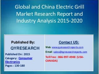 Global and China Electric Grill
Market Research Report and
Industry Analysis 2015-2020
Published By:
QYRESEARCH
Published On : 2015
Category: Consumer
Electronics
Pages : 130-180
Contact US:
Web: www.qyresearchreports.com
Email: sales@qyresearchreports.com
Toll Free : 866-997-4948 (USA-
CANADA)
 