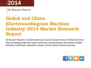 2014
QY Research Reports
Global and China
Electrocardiogram Machine
Industry 2014 Market Research
Report
QY Research Reports included market size, share & analysis trends on Global and China
Electrocardiogram Machine Industry 2014 also introduced basic information included
definition classification application industry chain structure industry overview
 