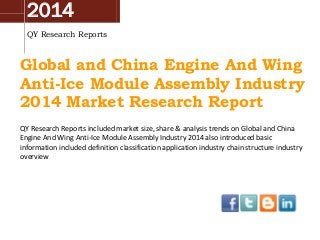 2014
QY Research Reports
Global and China Engine And Wing
Anti-Ice Module Assembly Industry
2014 Market Research Report
QY Research Reports included market size, share & analysis trends on Global and China
Engine And Wing Anti-Ice Module Assembly Industry 2014 also introduced basic
information included definition classification application industry chain structure industry
overview
 