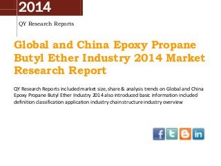 2014
QY Research Reports
Global and China Epoxy Propane
Butyl Ether Industry 2014 Market
Research Report
QY Research Reports included market size, share & analysis trends on Global and China
Epoxy Propane Butyl Ether Industry 2014 also introduced basic information included
definition classification application industry chain structure industry overview
 