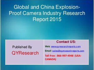 Global and China Explosion-
Proof Camera Industry Research
Report 2015
Published By
QYResearch
Contact US:
Web: www.qyresearchreports.com
Email: sales@qyresearchreports.com
Toll Free : 866-997-4948 (USA-
CANADA)
 