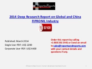 2014 Deep Research Report on Global and China
FIPRONIL Industry
Published: March 2014
Single User PDF: US$ 2200
Corporate User PDF: US$ 4400
Order this report by calling
+1 888 391 5441 or Send an email
to sales@reportsandreports.com
with your contact details and
questions if any.
1© ReportsnReports.com / Contact sales@reportsandreports.com
 