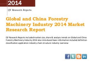 2014
QY Research Reports
Global and China Forestry
Machinery Industry 2014 Market
Research Report
QY Research Reports included market size, share & analysis trends on Global and China
Forestry Machinery Industry 2014 also introduced basic information included definition
classification application industry chain structure industry overview
 