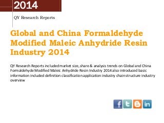 2014
QY Research Reports
Global and China Formaldehyde
Modified Maleic Anhydride Resin
Industry 2014
QY Research Reports included market size, share & analysis trends on Global and China
Formaldehyde Modified Maleic Anhydride Resin Industry 2014 also introduced basic
information included definition classification application industry chain structure industry
overview
 