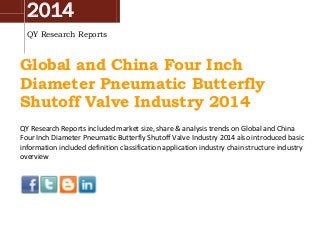 2014
QY Research Reports
Global and China Four Inch
Diameter Pneumatic Butterfly
Shutoff Valve Industry 2014
QY Research Reports included market size, share & analysis trends on Global and China
Four Inch Diameter Pneumatic Butterfly Shutoff Valve Industry 2014 also introduced basic
information included definition classification application industry chain structure industry
overview
 