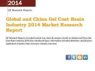 2014
QY Research Reports
Global and China Gel Coat Resin
Industry 2014 Market Research
Report
QY Research Reports included market size, share & analysis trends on Global and China Gel
Coat Resin Industry 2014 also introduced basic information included definition classification
application industry chain structure industry overview
 