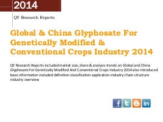 2014
QY Research Reports
Global & China Glyphosate For
Genetically Modified &
Conventional Crops Industry 2014
QY Research Reports included market size, share & analysis trends on Global and China
Glyphosate For Genetically Modified And Conventional Crops Industry 2014 also introduced
basic information included definition classification application industry chain structure
industry overview
 