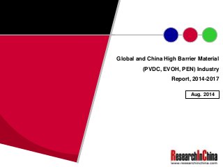 Global and China High Barrier Material 
(PVDC, EVOH, PEN) Industry 
Report, 2014-2017 
Aug. 2014 
 