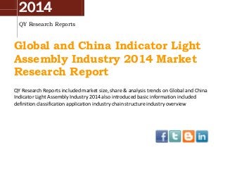 2014
QY Research Reports
Global and China Indicator Light
Assembly Industry 2014 Market
Research Report
QY Research Reports included market size, share & analysis trends on Global and China
Indicator Light Assembly Industry 2014 also introduced basic information included
definition classification application industry chain structure industry overview
 