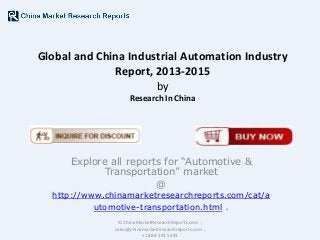 Global and China Industrial Automation Industry
Report, 2013-2015
by
Research In China

Explore all reports for “Automotive &
Transportation” market
@

http://www.chinamarketresearchreports.com/cat/a
utomotive-transportation.html .
© ChinaMarketResearchReports.com ;
sales@chinamarketresearchreports.com ;
+1 888 391 5441

 