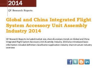 2014
QY Research Reports
Global and China Integrated Flight
System Accessory Unit Assembly
Industry 2014
QY Research Reports included market size, share & analysis trends on Global and China
Integrated Flight System Accessory Unit Assembly Industry 2014 also introduced basic
information included definition classification application industry chain structure industry
overview
 