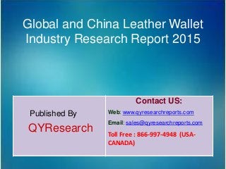 Global and China Leather Wallet
Industry Research Report 2015
Published By
QYResearch
Contact US:
Web: www.qyresearchreports.com
Email: sales@qyresearchreports.com
Toll Free : 866-997-4948 (USA-
CANADA)
 