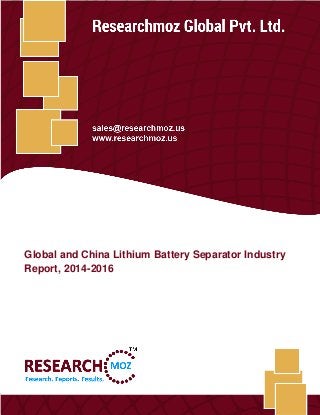 Global and China Lithium Battery Separator Industry Report, 2014-2016
Researchmoz Global Pvt. Ltd. 1
Global and China Lithium Battery Separator Industry
Report, 2014-2016
 