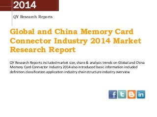 2014
QY Research Reports
Global and China Memory Card
Connector Industry 2014 Market
Research Report
QY Research Reports included market size, share & analysis trends on Global and China
Memory Card Connector Industry 2014 also introduced basic information included
definition classification application industry chain structure industry overview
 