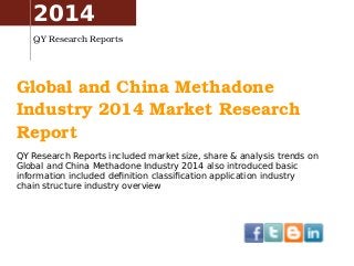 Global and China Methadone 
Industry 2014 Market Research 
Report
QY Research Reports included market size, share & analysis trends on
Global and China Methadone Industry 2014 also introduced basic
information included definition classification application industry
chain structure industry overview
2014
QY Research Reports
 