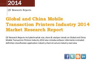 2014
QY Research Reports
Global and China Mobile
Transaction Printers Industry 2014
Market Research Report
QY Research Reports included market size, share & analysis trends on Global and China
Mobile Transaction Printers Industry 2014 also introduced basic information included
definition classification application industry chain structure industry overview
 