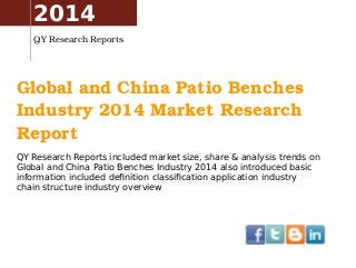 Global and China Patio Benches 
Industry 2014 Market Research 
Report
QY Research Reports included market size, share & analysis trends on
Global and China Patio Benches Industry 2014 also introduced basic
information included definition classification application industry
chain structure industry overview
2014
QY Research Reports
 