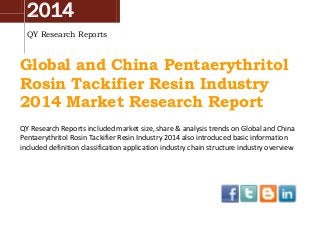2014
QY Research Reports
Global and China Pentaerythritol
Rosin Tackifier Resin Industry
2014 Market Research Report
QY Research Reports included market size, share & analysis trends on Global and China
Pentaerythritol Rosin Tackifier Resin Industry 2014 also introduced basic information
included definition classification application industry chain structure industry overview
 