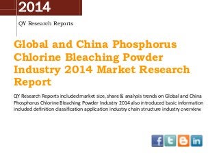 2014
QY Research Reports
Global and China Phosphorus
Chlorine Bleaching Powder
Industry 2014 Market Research
Report
QY Research Reports included market size, share & analysis trends on Global and China
Phosphorus Chlorine Bleaching Powder Industry 2014 also introduced basic information
included definition classification application industry chain structure industry overview
 