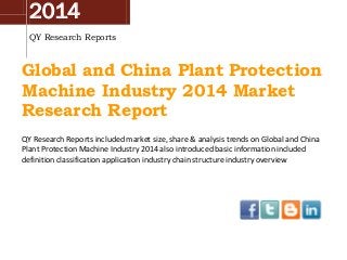 2014
QY Research Reports
Global and China Plant Protection
Machine Industry 2014 Market
Research Report
QY Research Reports included market size, share & analysis trends on Global and China
Plant Protection Machine Industry 2014 also introduced basic information included
definition classification application industry chain structure industry overview
 