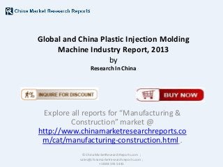 Global and China Plastic Injection Molding
Machine Industry Report, 2013
by
Research In China

Explore all reports for “Manufacturing &
Construction” market @
http://www.chinamarketresearchreports.co
m/cat/manufacturing-construction.html .
© ChinaMarketResearchReports.com ;
sales@chinamarketresearchreports.com ;
+1 888 391 5441

 
