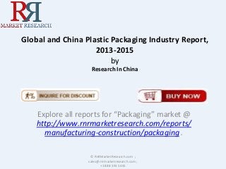 Global and China Plastic Packaging Industry Report,
2013-2015
by
Research In China
Explore all reports for “Packaging” market @
http://www.rnrmarketresearch.com/reports/
manufacturing-construction/packaging .
© RnRMarketResearch.com ;
sales@rnrmarketresearch.com ;
+1 888 391 5441
 